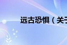 遠古恐懼（關于遠古恐懼的介紹）