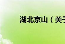 湖北京山（關(guān)于湖北京山的介紹）