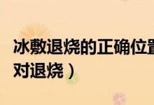 冰敷退燒的正確位置示意圖（冰敷在哪個位置對退燒）