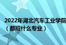 2022年湖北汽車工業(yè)學(xué)院科技學(xué)院各省招生計(jì)劃及招生人數(shù)（都招什么專業(yè)）