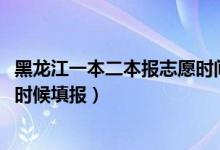 黑龍江一本二本報(bào)志愿時(shí)間（2022黑龍江高考二本志愿什么時(shí)候填報(bào)）