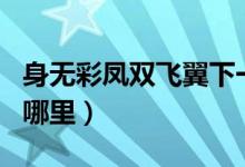身無(wú)彩鳳雙飛翼下一句（身無(wú)彩鳳雙飛翼出自哪里）
