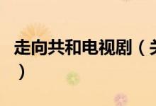 走向共和電視?。P(guān)于走向共和電視劇的介紹）