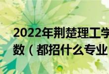 2022年荊楚理工學(xué)院各省招生計劃及招生人數(shù)（都招什么專業(yè)）