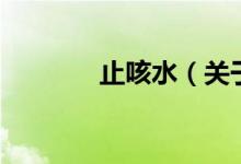 止咳水（關(guān)于止咳水的介紹）
