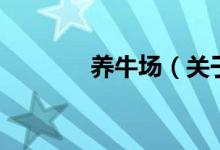 養(yǎng)牛場(chǎng)（關(guān)于養(yǎng)牛場(chǎng)的介紹）