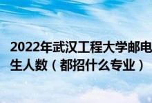 2022年武漢工程大學(xué)郵電與信息工程學(xué)院各省招生計劃及招生人數(shù)（都招什么專業(yè)）