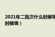 2021年二批次什么時(shí)候填志愿（2022高考第二批志愿什么時(shí)候填）