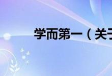 學(xué)而第一（關(guān)于學(xué)而第一的介紹）