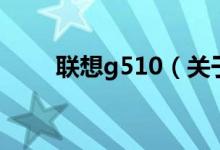 聯(lián)想g510（關于聯(lián)想g510的介紹）