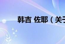 韓吉 佐耶（關(guān)于韓吉 佐耶的介紹）