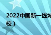2022中國新一線城市大學(xué)排名（有哪些好學(xué)校）