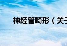 神經(jīng)管畸形（關(guān)于神經(jīng)管畸形的介紹）