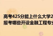高考425分能上什么大學(xué)2020（2022年高考420分左右推薦報考哪些開設(shè)金融工程專業(yè)的大學(xué)）