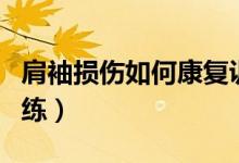 肩袖損傷如何康復(fù)訓(xùn)練（肩袖損傷如何康復(fù)訓(xùn)練）