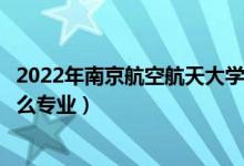 2022年南京航空航天大學(xué)各省招生計(jì)劃及招生人數(shù)（都招什么專業(yè)）