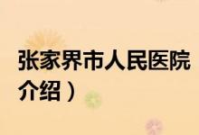 張家界市人民醫(yī)院（關(guān)于張家界市人民醫(yī)院的介紹）