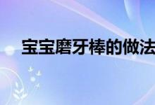 寶寶磨牙棒的做法(寶寶磨牙棒怎么做)