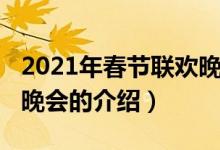 2021年春節(jié)聯(lián)歡晚會（關(guān)于2021年春節(jié)聯(lián)歡晚會的介紹）