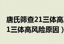 唐氏篩查21三體高風險怎么處理（唐氏篩查21三體高風險原因）