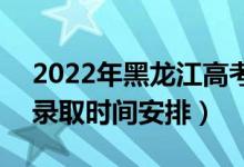 2022年黑龍江高考高職?？剖裁磿r(shí)候錄?。ㄤ浫r(shí)間安排）