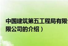 中國建筑第五工程局有限公司（關(guān)于中國建筑第五工程局有限公司的介紹）