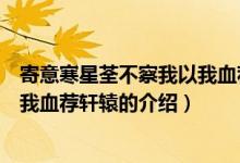 寄意寒星荃不察我以我血薦軒轅（關(guān)于寄意寒星荃不察我以我血薦軒轅的介紹）