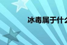 冰毒屬于什么劑（冰毒介紹）