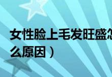 女性臉上毛發(fā)旺盛怎么去除（女性毛發(fā)旺盛什么原因）