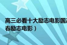高三必看十大勵志電影國產(chǎn)（推薦10部適合高三學生看的青春勵志電影）