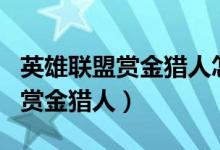 英雄聯(lián)盟賞金獵人怎么玩（LOL新手怎么玩好賞金獵人）