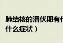 肺結(jié)核的潛伏期有什么癥狀（潛伏期肺結(jié)核有什么癥狀）