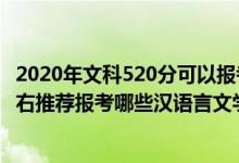2020年文科520分可以報考什么大學（2022年高考520分左右推薦報考哪些漢語言文學專業(yè)大學）