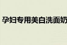 孕婦專用美白洗面奶（孕婦可以用洗面奶嗎）