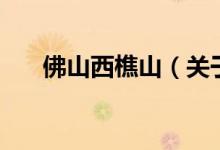佛山西樵山（關(guān)于佛山西樵山的介紹）