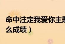 命中注定我愛(ài)你主題曲（該劇講述了什么有什么成績(jī)）