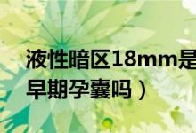 液性暗區(qū)18mm是早期孕囊嗎（液性暗區(qū)是早期孕囊嗎）