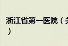 浙江省第一醫(yī)院（關(guān)于浙江省第一醫(yī)院的介紹）
