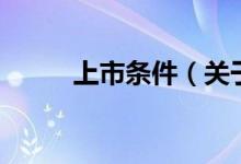 上市條件（關(guān)于上市條件的介紹）