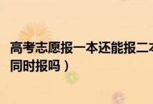 高考志愿報(bào)一本還能報(bào)二本嗎(2022高考志愿一本二本可以同時(shí)報(bào)嗎)