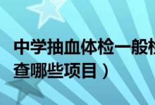 中學(xué)抽血體檢一般檢查什么項(xiàng)目（一般抽血檢查哪些項(xiàng)目）