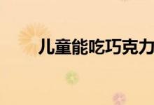 兒童能吃巧克力（兒童能吃柿子嗎）