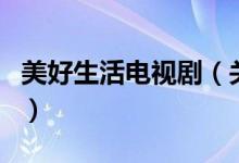 美好生活電視劇（關(guān)于美好生活電視劇的介紹）