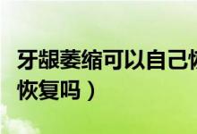 牙齦萎縮可以自己恢復(fù)嗎（牙齦萎縮可以自己恢復(fù)嗎）