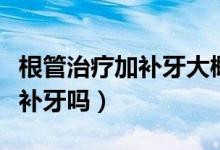 根管治療加補牙大概多少錢（不做根管治療能補牙嗎）