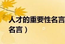 人才的重要性名言（15句強(qiáng)調(diào)人才重要性的名言）