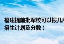 福建提前批軍?？梢詧?bào)幾所（2022年全國提前批軍校在福建招生計(jì)劃及分?jǐn)?shù)）