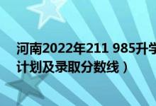 河南2022年211 985升學率（2022年985大學在河南招生計劃及錄取分數(shù)線）