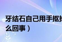 牙結(jié)石自己用手摳掉了（牙結(jié)石自己掉了是怎么回事）