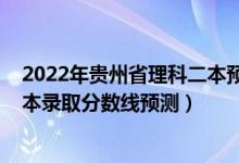 2022年貴州省理科二本預(yù)測分?jǐn)?shù)線（2022年貴州省高考二本錄取分?jǐn)?shù)線預(yù)測）